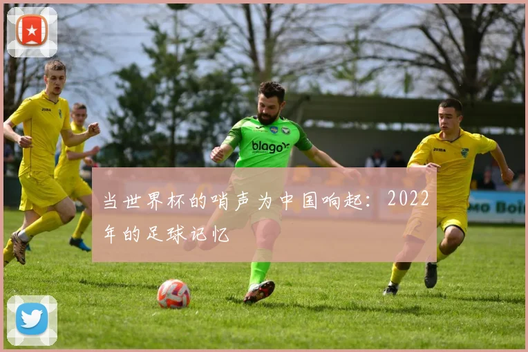 当世界杯的哨声为中国响起：2022年的足球记忆