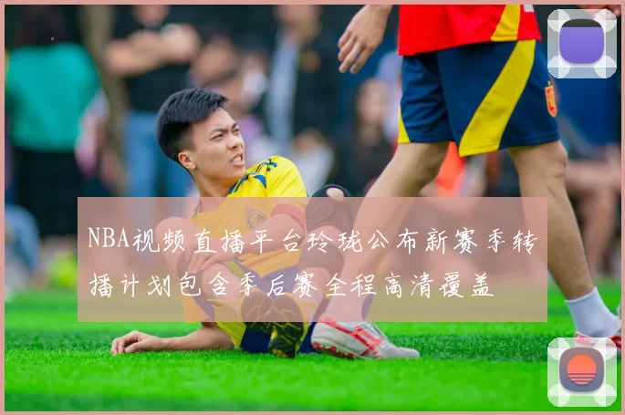 NBA视频直播平台玲珑公布新赛季转播计划包含季后赛全程高清覆盖