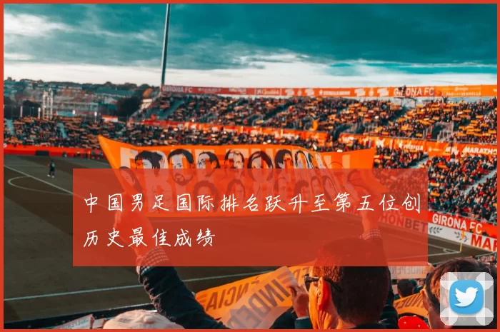 中国男足国际排名跃升至第五位创历史最佳成绩