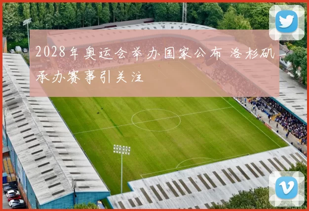 2028年奥运会举办国家公布 洛杉矶承办赛事引关注