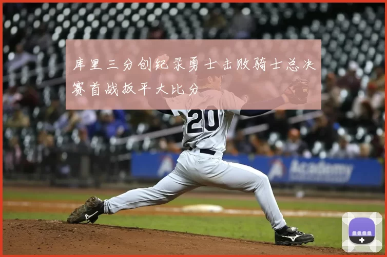 库里三分创纪录勇士击败骑士总决赛首战扳平大比分