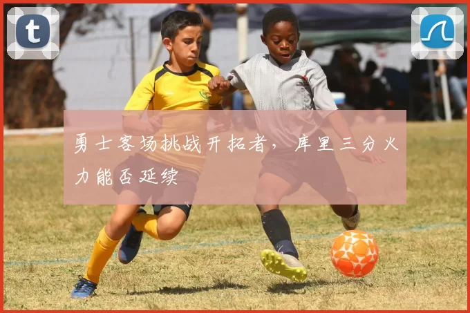 勇士客场挑战开拓者，库里三分火力能否延续