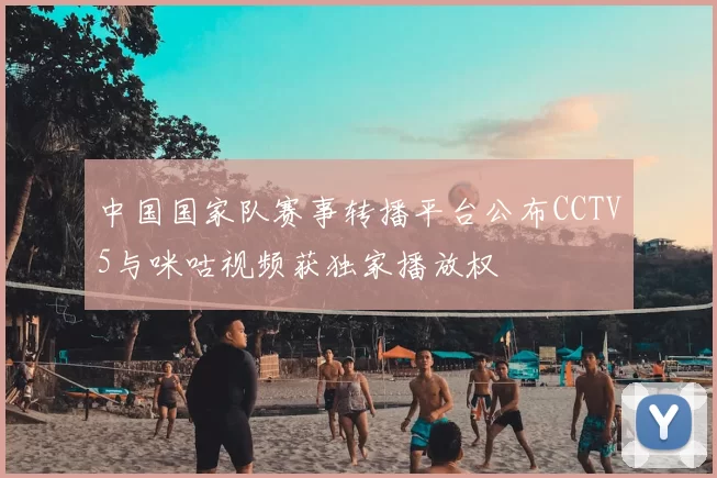 中国国家队赛事转播平台公布CCTV5与咪咕视频获独家播放权