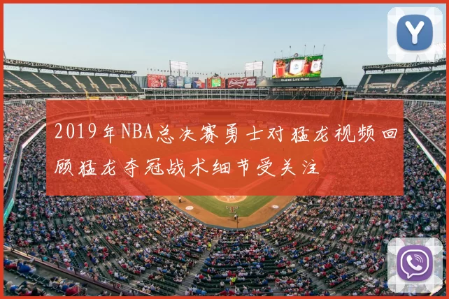 2019年NBA总决赛勇士对猛龙视频回顾猛龙夺冠战术细节受关注