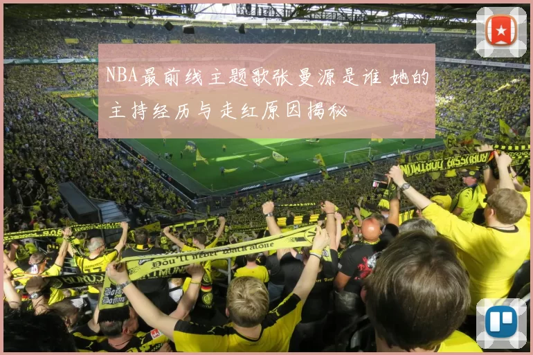 NBA最前线主题歌张曼源是谁 她的主持经历与走红原因揭秘