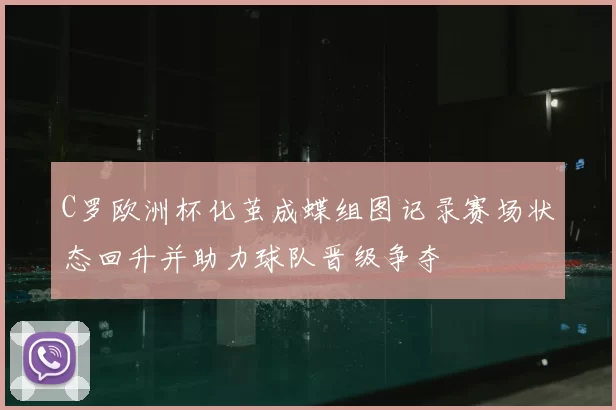 C罗欧洲杯化茧成蝶组图记录赛场状态回升并助力球队晋级争夺