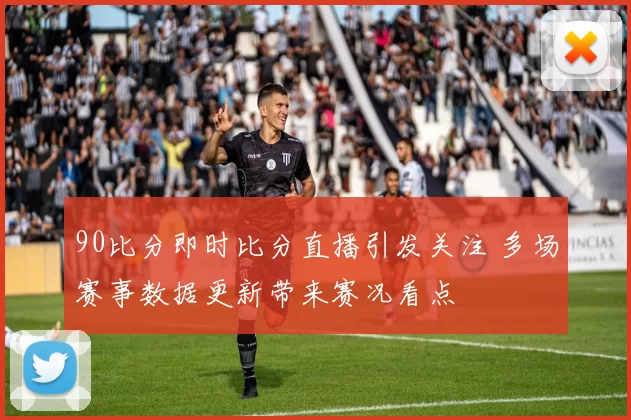 90比分即时比分直播引发关注 多场赛事数据更新带来赛况看点