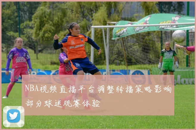 NBA视频直播平台调整转播策略影响部分球迷观赛体验