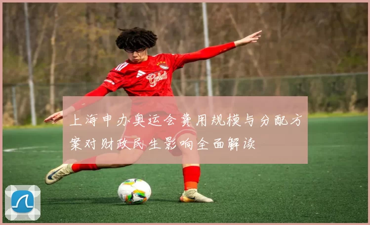 上海申办奥运会费用规模与分配方案对财政民生影响全面解读