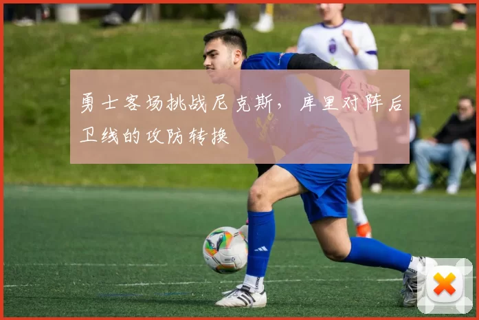 勇士客场挑战尼克斯,库里对阵后卫线的攻防转换