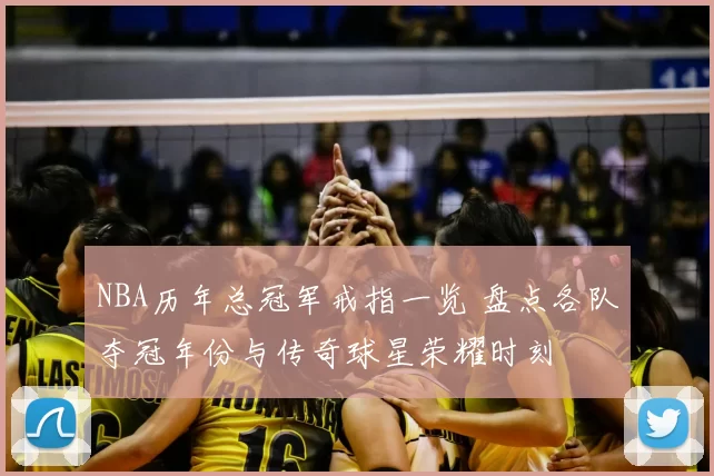 NBA历年总冠军戒指一览 盘点各队夺冠年份与传奇球星荣耀时刻