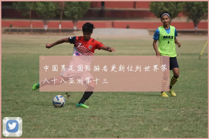 中国男足国际排名更新位列世界第八十八亚洲第十三