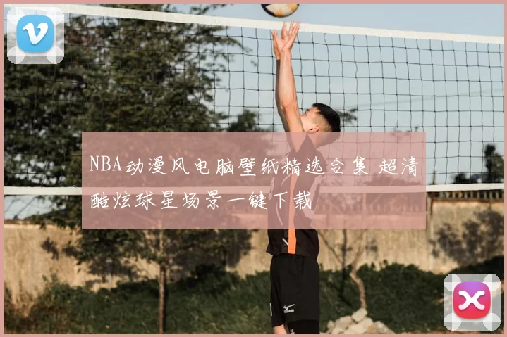 NBA动漫风电脑壁纸精选合集 超清酷炫球星场景一键下载
