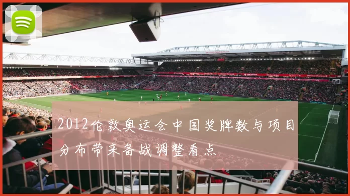 2012伦敦奥运会中国奖牌数与项目分布带来备战调整看点