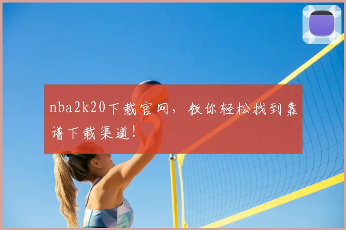 nba2k20下载官网，教你轻松找到靠谱下载渠道！