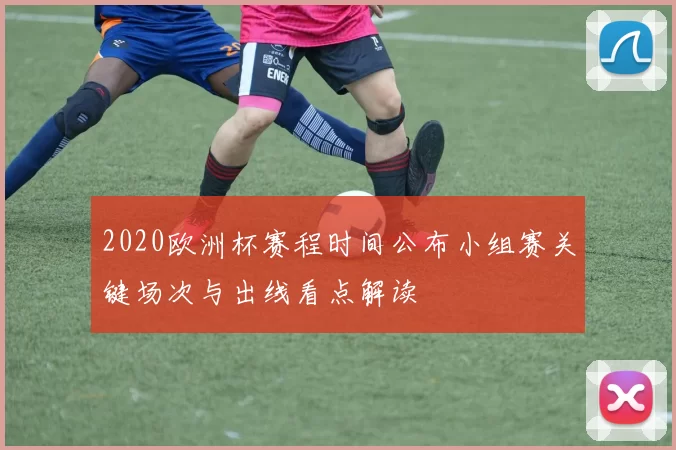 2020欧洲杯赛程时间公布小组赛关键场次与出线看点解读