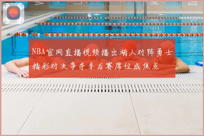 NBA官网直播视频播出湖人对阵勇士精彩对决争夺季后赛席位成焦点