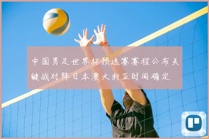 中国男足世界杯预选赛赛程公布关键战对阵日本澳大利亚时间确定