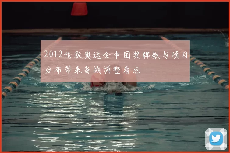 2012伦敦奥运会中国奖牌数与项目分布带来备战调整看点