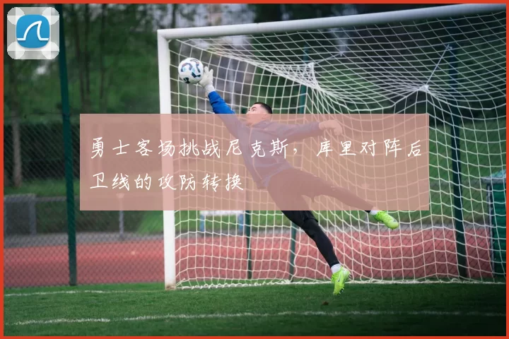 勇士客场挑战尼克斯，库里对阵后卫线的攻防转换