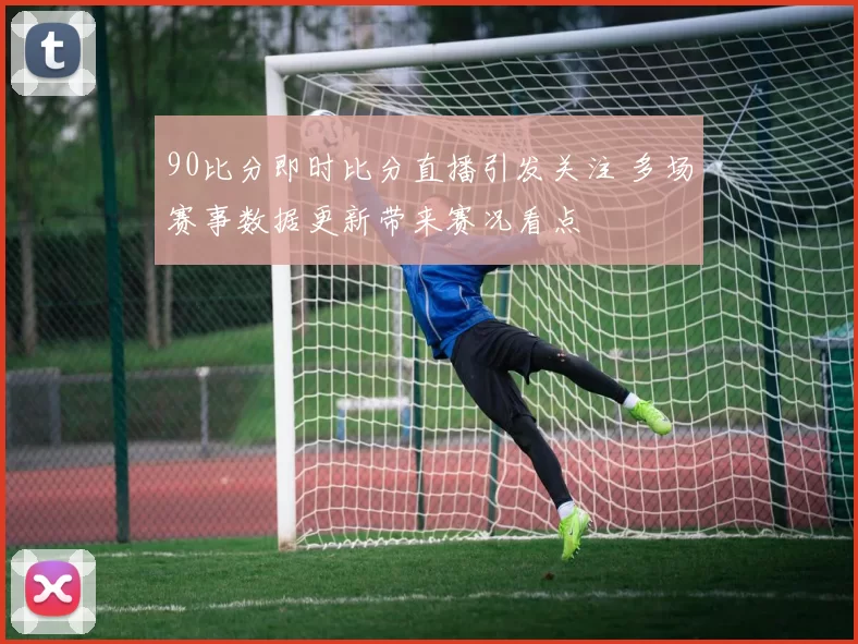 90比分即时比分直播引发关注 多场赛事数据更新带来赛况看点