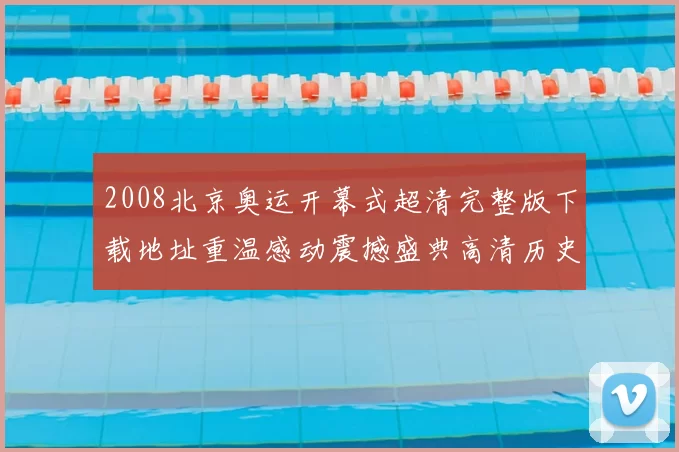 2008北京奥运开幕式超清完整版下载地址重温感动震撼盛典高清历史