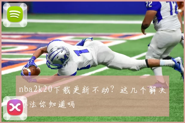 nba2k20下载更新不动?这几个解决办法你知道吗