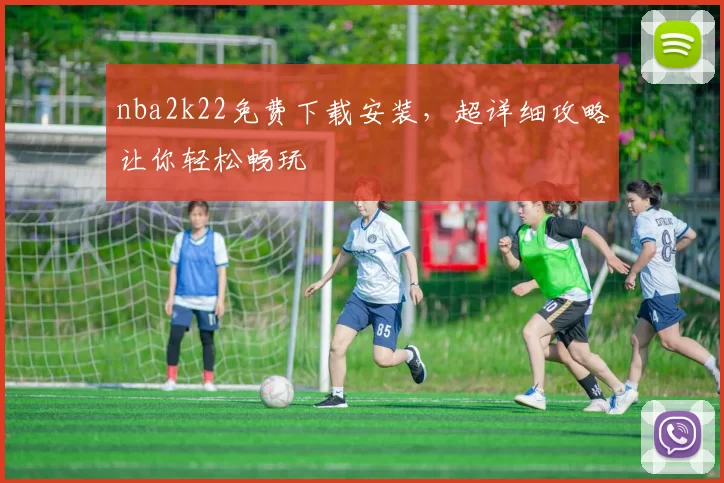 nba2k22免费下载安装,超详细攻略让你轻松畅玩