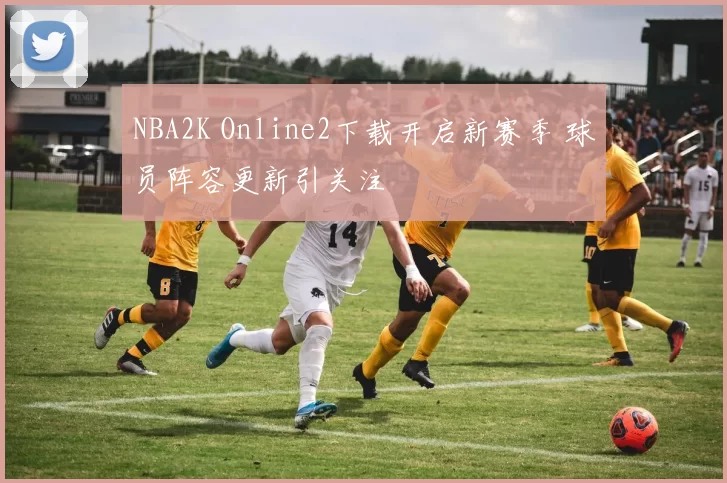 NBA2K Online2下载开启新赛季 球员阵容更新引关注