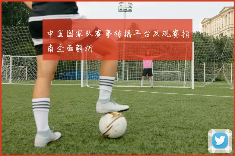 中国国家队赛事转播平台及观赛指南全面解析