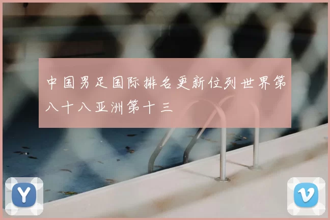 中国男足国际排名更新位列世界第八十八亚洲第十三