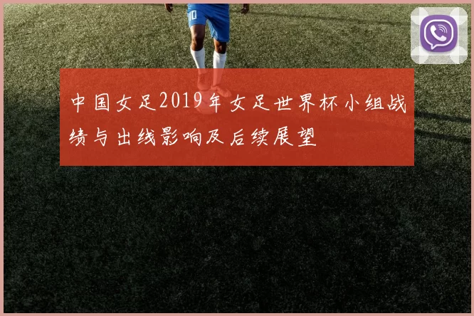 中国女足2019年女足世界杯小组战绩与出线影响及后续展望