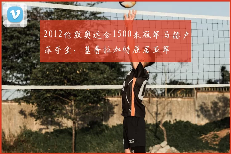 2012伦敦奥运会1500米冠军马赫卢菲夺金，基普拉加特屈居亚军