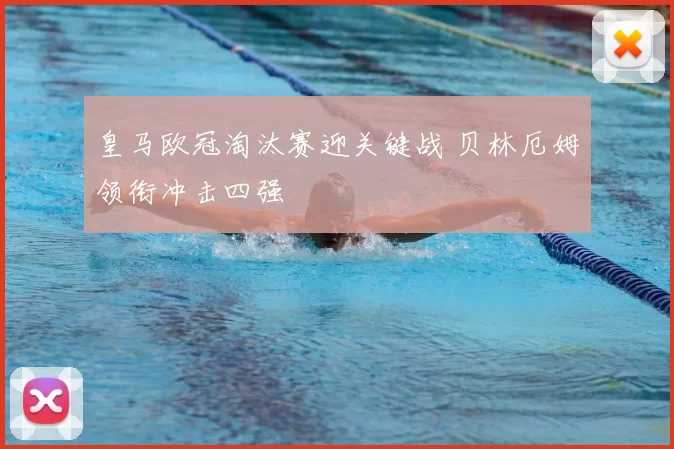 皇马欧冠淘汰赛迎关键战 贝林厄姆领衔冲击四强