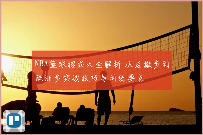 NBA篮球招式大全解析 从后撤步到欧洲步实战技巧与训练要点