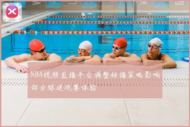 NBA视频直播平台调整转播策略影响部分球迷观赛体验