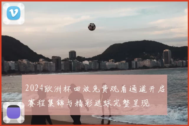 2024欧洲杯回放免费观看通道开启 赛程集锦与精彩进球完整呈现