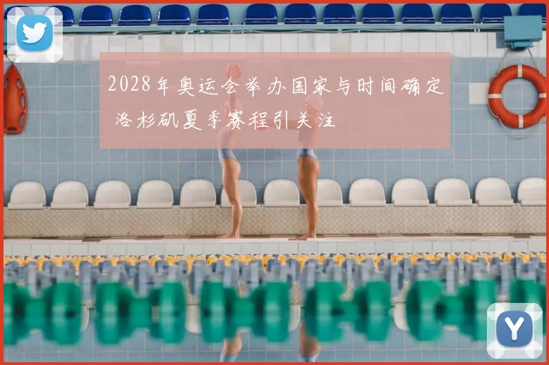 2028年奥运会举办国家与时间确定 洛杉矶夏季赛程引关注