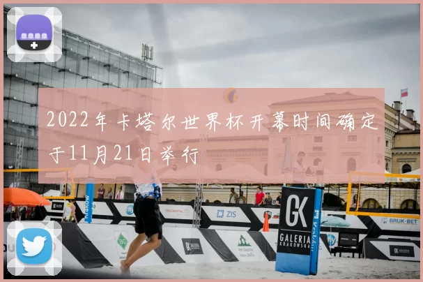 2022年卡塔尔世界杯开幕时间确定于11月21日举行