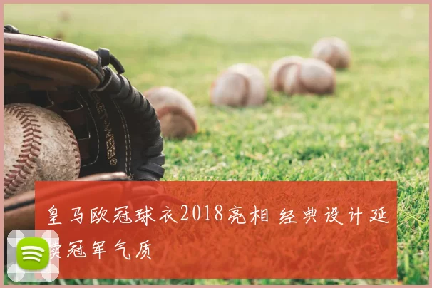 皇马欧冠球衣2018亮相 经典设计延续冠军气质