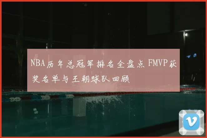 NBA历年总冠军排名全盘点 FMVP获奖名单与王朝球队回顾