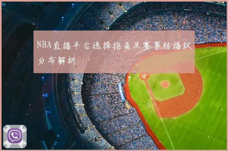 NBA直播平台选择指南及赛事转播权分布解析