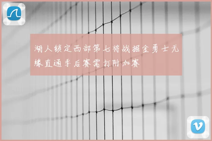 湖人锁定西部第七将战掘金勇士无缘直通季后赛需打附加赛