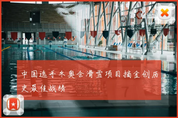 中国选手冬奥会滑雪项目摘金创历史最佳战绩