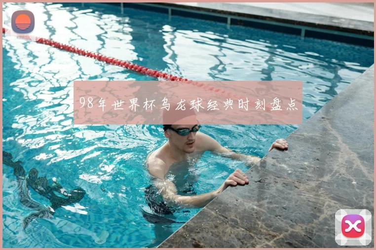 98年世界杯乌龙球经典时刻盘点
