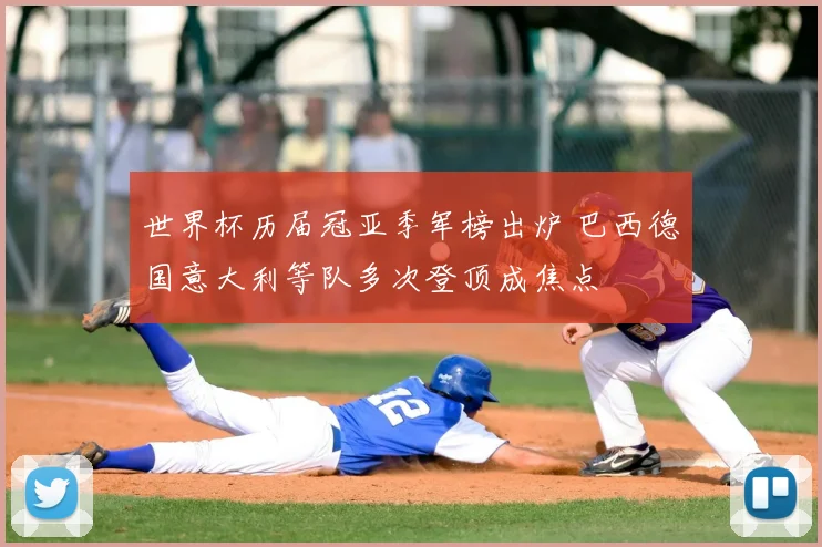 世界杯历届冠亚季军榜出炉 巴西德国意大利等队多次登顶成焦点