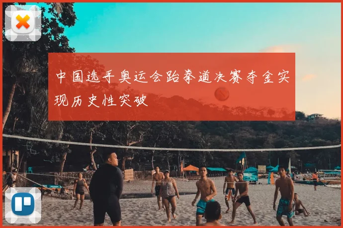 中国选手奥运会跆拳道决赛夺金实现历史性突破