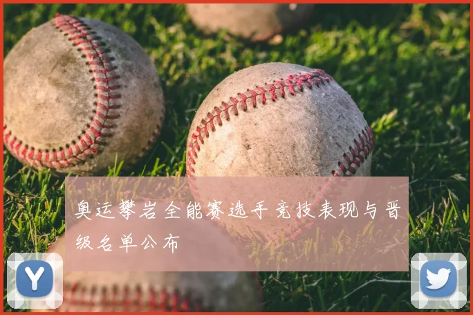 奥运攀岩全能赛选手竞技表现与晋级名单公布