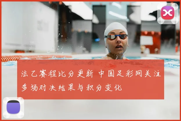 法乙赛程比分更新 中国足彩网关注多场对决结果与积分变化