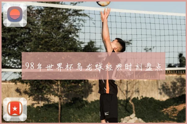 98年世界杯乌龙球经典时刻盘点